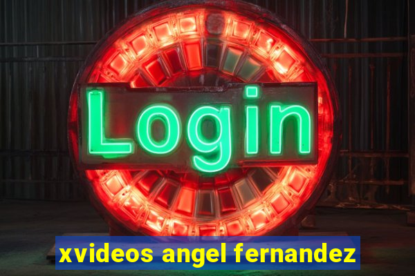 xvideos angel fernandez